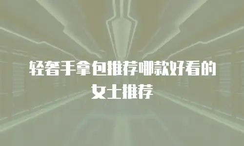 轻奢手拿包推荐哪款好看的女士推荐