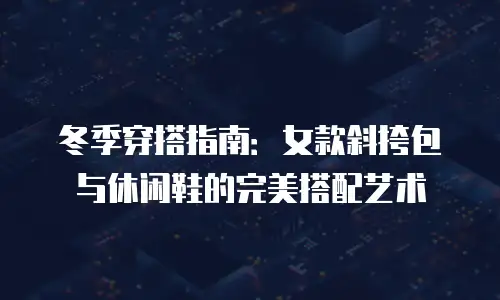 冬季穿搭指南：女款斜挎包与休闲鞋的完美搭配艺术