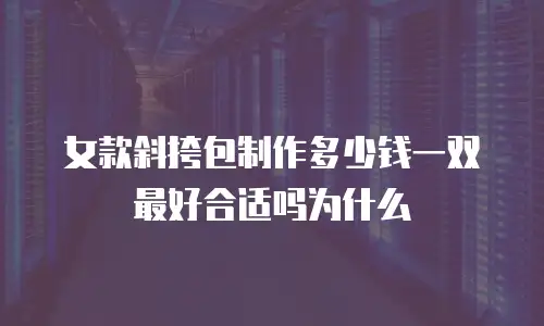 女款斜挎包制作多少钱一双最好合适吗为什么