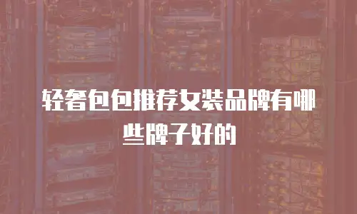 轻奢包包推荐女装品牌有哪些牌子好的