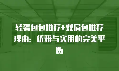 轻奢包包推荐+双肩包推荐理由：优雅与实用的完美平衡