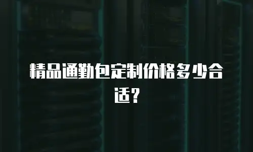 精品通勤包定制价格多少合适？