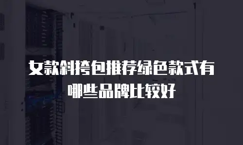 女款斜挎包推荐绿色款式有哪些品牌比较好