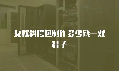 女款斜挎包制作多少钱一双鞋子