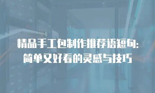 精品手工包制作推荐语短句：简单又好看的灵感与技巧
