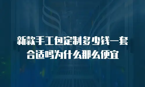 新款手工包定制多少钱一套合适吗为什么那么便宜