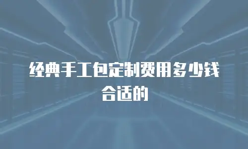 经典手工包定制费用多少钱合适的