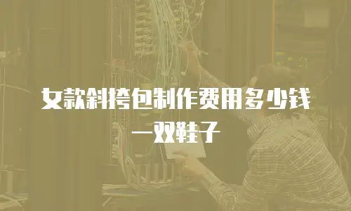 女款斜挎包制作费用多少钱一双鞋子