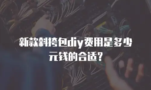新款斜挎包diy费用是多少元钱的合适？