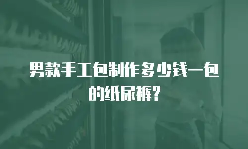 男款手工包制作多少钱一包的纸尿裤?