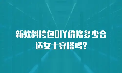 新款斜挎包DIY价格多少合适女士穿搭吗？