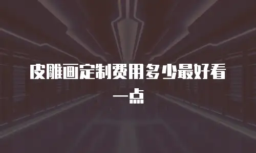 皮雕画定制费用多少最好看一点