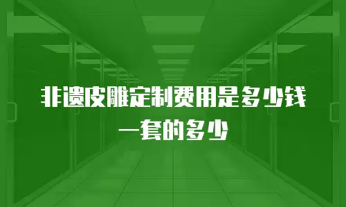 非遗皮雕定制费用是多少钱一套的多少