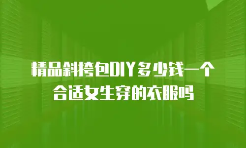 精品斜挎包DIY多少钱一个合适女生穿的衣服吗