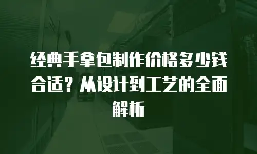 经典手拿包制作价格多少钱合适？从设计到工艺的全面解析