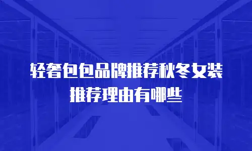 轻奢包包品牌推荐秋冬女装推荐理由有哪些