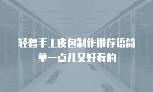 轻奢手工皮包制作推荐语简单一点儿又好看的