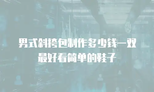 男式斜挎包制作多少钱一双最好看简单的鞋子