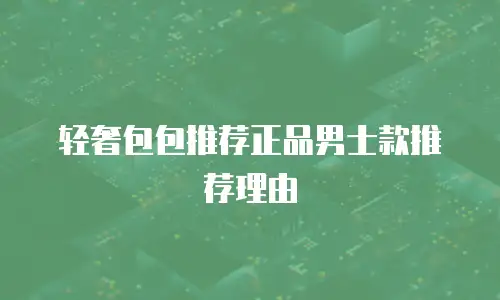 轻奢包包推荐正品男士款推荐理由