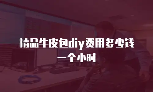 精品牛皮包diy费用多少钱一个小时