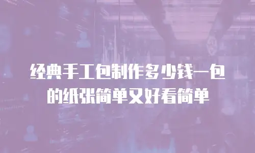 经典手工包制作多少钱一包的纸张简单又好看简单