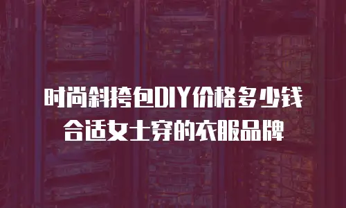 时尚斜挎包DIY价格多少钱合适女士穿的衣服品牌