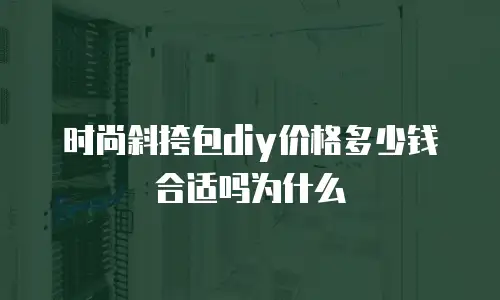 时尚斜挎包diy价格多少钱合适吗为什么