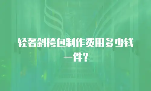 轻奢斜挎包制作费用多少钱一件？