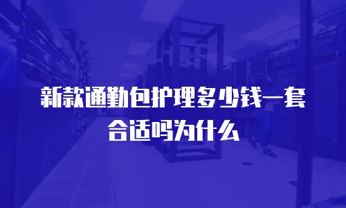 新款通勤包护理多少钱一套合适吗为什么