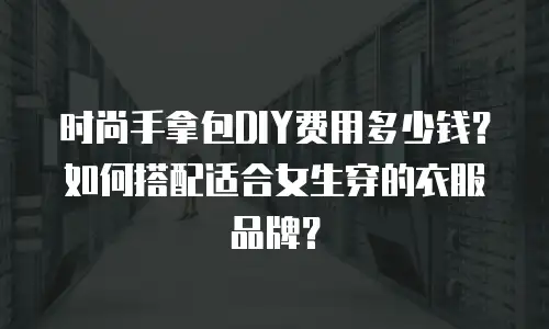 时尚手拿包DIY费用多少钱？如何搭配适合女生穿的衣服品牌？
