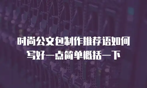 时尚公文包制作推荐语如何写好一点简单概括一下