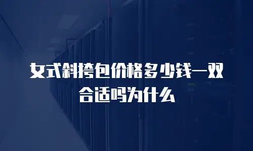 女式斜挎包价格多少钱一双合适吗为什么