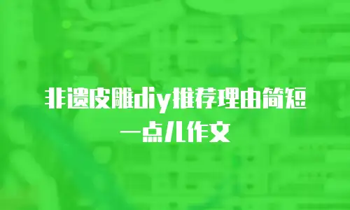 非遗皮雕diy推荐理由简短一点儿作文