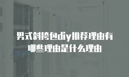 男式斜挎包diy推荐理由有哪些理由是什么理由