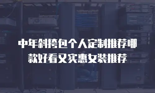 中年斜挎包个人定制推荐哪款好看又实惠女装推荐