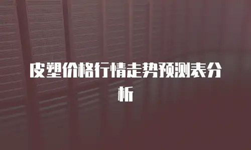 皮塑价格行情走势预测表分析