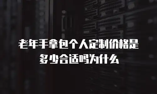 老年手拿包个人定制价格是多少合适吗为什么