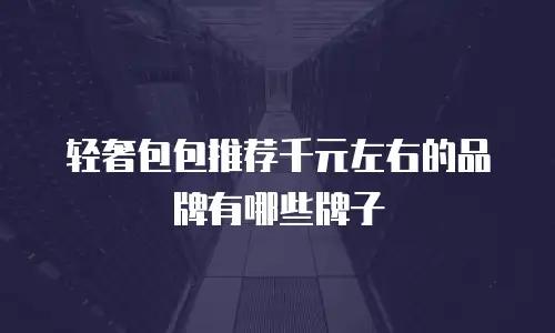 轻奢包包推荐千元左右的品牌有哪些牌子