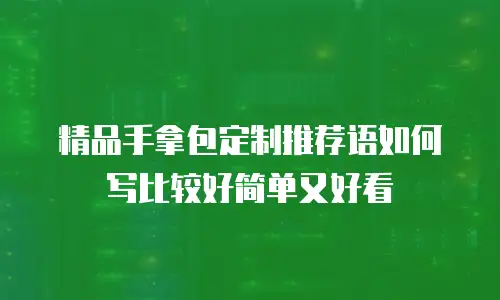 精品手拿包定制推荐语如何写比较好简单又好看