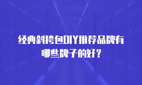 经典斜挎包DIY推荐品牌有哪些牌子的好？