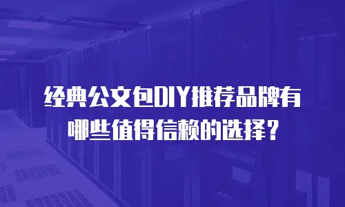 经典公文包DIY推荐品牌有哪些值得信赖的选择？
