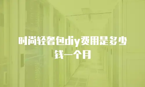 时尚轻奢包diy费用是多少钱一个月