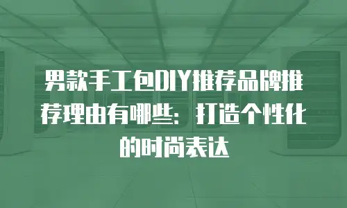 男款手工包DIY推荐品牌推荐理由有哪些：打造个性化的时尚表达