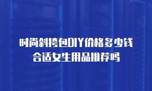 时尚斜挎包DIY价格多少钱合适女生用品推荐吗