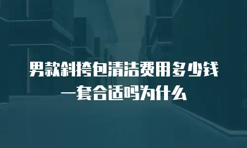 男款斜挎包清洁费用多少钱一套合适吗为什么