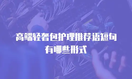高端轻奢包护理推荐语短句有哪些形式