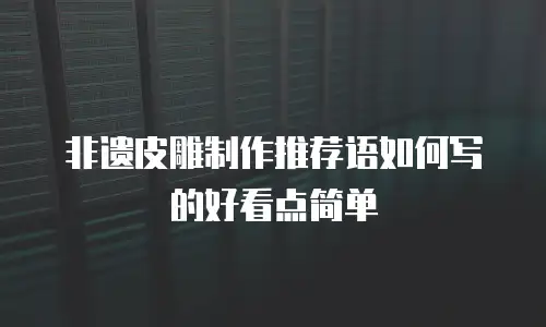 非遗皮雕制作推荐语如何写的好看点简单