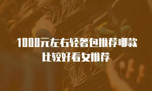 1000元左右轻奢包推荐哪款比较好看女推荐