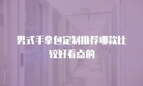 男式手拿包定制推荐哪款比较好看点的