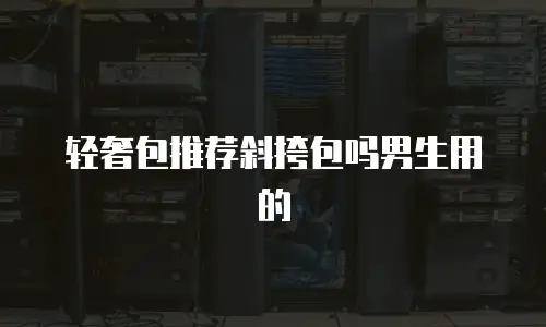 轻奢包推荐斜挎包吗男生用的